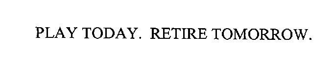 PLAY TODAY. RETIRE TOMORROW.