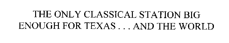 THE ONLY CLASSICAL STATION BIG ENOUGH FOR TEXAS ... AND THE WORLD