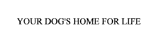 YOUR DOG'S HOME FOR LIFE