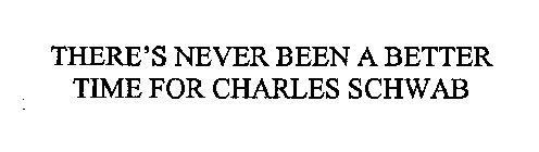 THERE'S NEVER BEEN A BETTER TIME FOR CHARLES SCHWAB