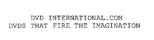 DVD INTERNATIONAL.COM DVDS THAT FIRE THE IMAGINATION