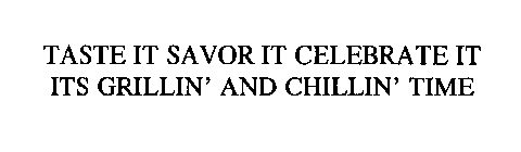 TASTE IT SAVOR IT CELEBRATE IT ITS GRILLIN' AND CHILLIN' TIME