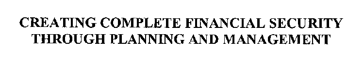 CREATING COMPLETE FINANCIAL SECURITY THROUGH PLANNING AND MANAGEMENT