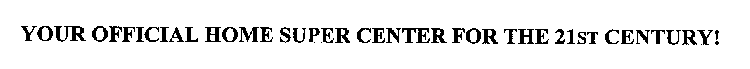 YOUR OFFICIAL HOME SUPER CENTER FOR THE 21ST CENTURY!