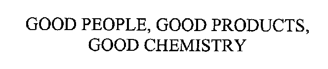 GOOD PEOPLE, GOOD PRODUCTS, GOOD CHEMISTRY