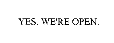 YES. WE'RE OPEN.