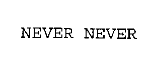 NEVER NEVER