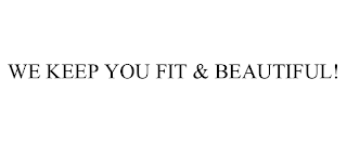 WE KEEP YOU FIT & BEAUTIFUL!