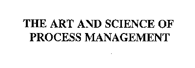 THE ART AND SCIENCE OF PROCESS MANAGEMENT