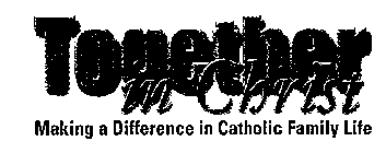 TOGETHER IN CHRIST MAKING A DIFFERENCE IN CATHOLIC FAMILY LIFE