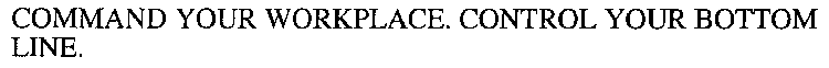 COMMAND YOUR WORKPLACE. CONTROL YOUR BOTTOM LINE.