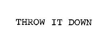 THROW IT DOWN