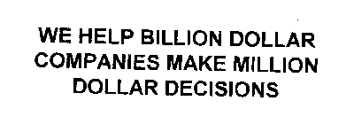 WE HELP BILLION DOLLAR COMPANIES MAKE MILLION DOLLAR DECISIONS