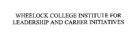 WHEELOCK COLLEGE INSTITUTE FOR LEADERSHIP AND CAREER INITIATIVES