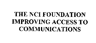 THE NCI FOUNDATION IMPROVING ACCESS TO COMMUNICATIONS