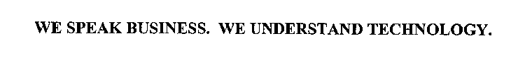 WE SPEAK BUSINESS. WE UNDERSTAND TECHNOLOGY.