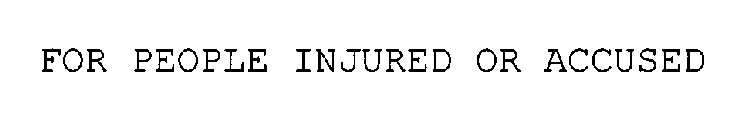 FOR PEOPLE INJURED OR ACCUSED