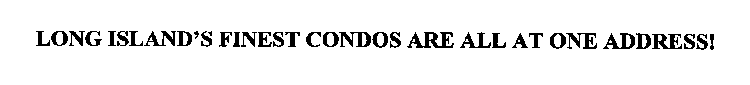 LONG ISLAND'S FINEST CONDOS ARE ALL AT ONE ADDRESS!