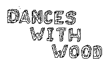 DANCES WITH WOOD