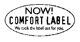 NOW! COMFORT LABEL WE TOOK THE LABEL OUT FOR YOU.