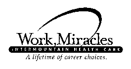 WORK, MIRACLES INTERMOUNTAIN HEALTH CARE A LIFETIME OF CAREER CHOICES.