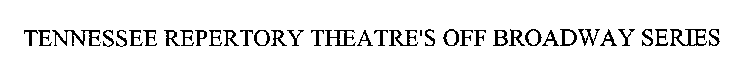 TENNESSEE REPERTORY THEATRE'S OFF BROADWAY SERIES