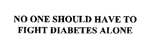 NO ONE SHOULD HAVE TO FIGHT DIABETES ALONE