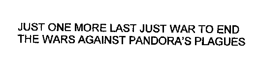 JUST ONE MORE LAST JUST WAR TO END THE WARS AGAINST PANDORA'S PLAGUES