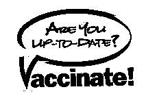 ARE YOU UP-TO-DATE? VACCINATE!