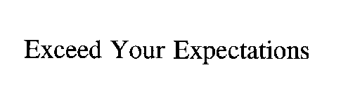 EXCEED YOUR EXPECTATIONS