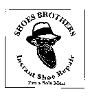 SHOES BROTHERS INSTANT SHOE REPAIR I'M A SOLE MAN