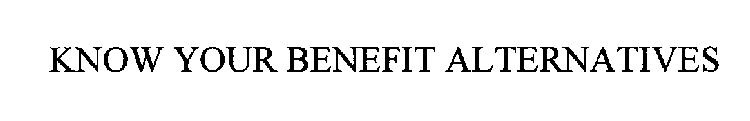 KNOW YOUR BENEFIT ALTERNATIVES