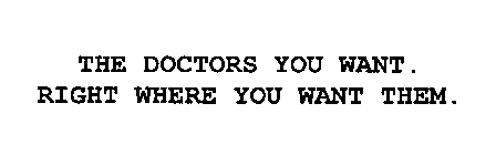 THE DOCTORS YOU WANT.  RIGHT WHERE YOU WANT THEM.