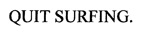 QUIT SURFING.