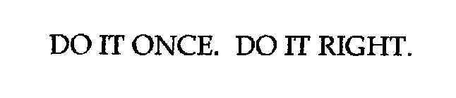 DO IT ONCE. DO IT RIGHT.