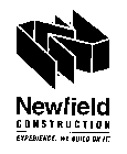 N NEWFIELD CONSTRUCTION EXPERIENCE. WE BUILD ON IT.
