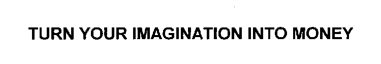 TURN YOUR IMAGINATION INTO MONEY