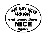 WE BUY UGLY HOUSES AND MAKE THEM NICE AGAIN