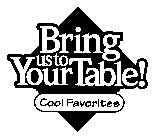 BRING US TO YOUR TABLE! COOL FAVORITES