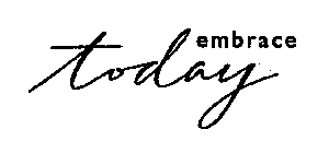 EMBRACE TODAY