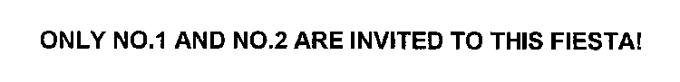 ONLY NO.1 AND NO.2 ARE INVITED TO THIS FIESTA!