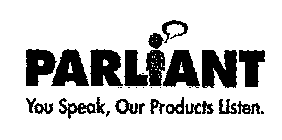 PARLIANT YOU SPEAK, OUR PRODUCTS LISTEN.