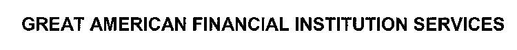 GREAT AMERICAN FINANCIAL INSTITUTION SERVICES