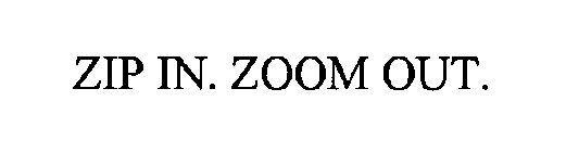 ZIP IN. ZOOM OUT.