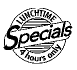 LUNCHTIME SPECIALS 4 HOURS ONLY