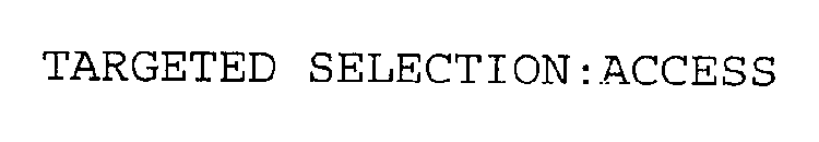 TARGETED SELECTION:ACCESS