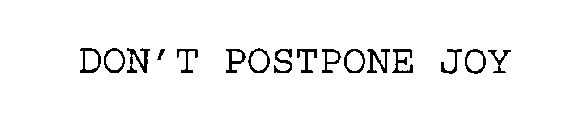 DON'T POSTPONE JOY