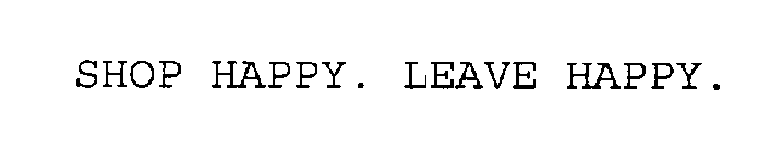 SHOP HAPPY. LEAVE HAPPY.