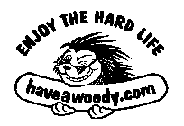 ENJOY THE HARD LIFE HAVEAWOODY.COM