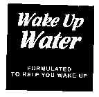 WAKE UP WATER FORMULATED TO HELP YOU WAKE UP
